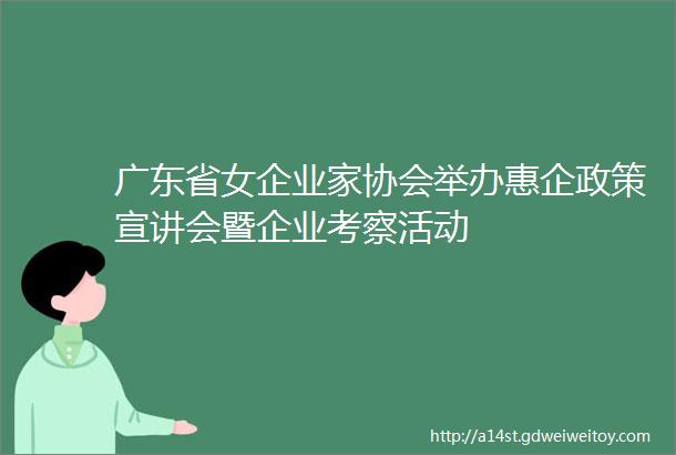 广东省女企业家协会举办惠企政策宣讲会暨企业考察活动